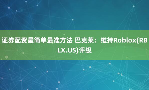 证券配资最简单最准方法 巴克莱：维持Roblox(RBLX.US)评级