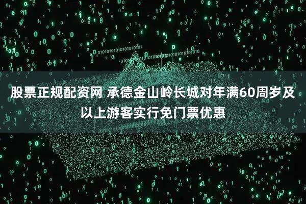 股票正规配资网 承德金山岭长城对年满60周岁及以上游客实行免门票优惠