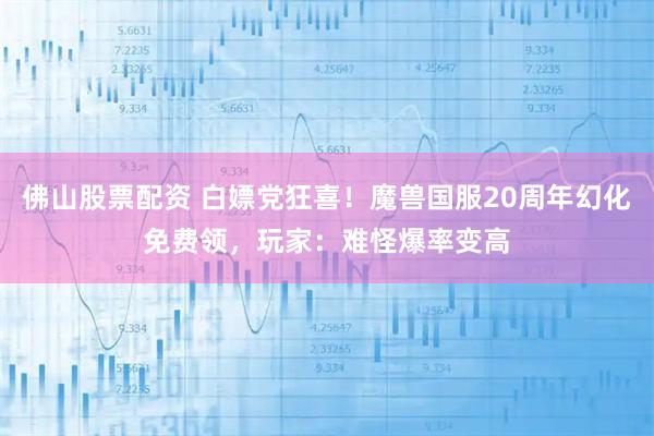 佛山股票配资 白嫖党狂喜！魔兽国服20周年幻化免费领，玩家：难怪爆率变高
