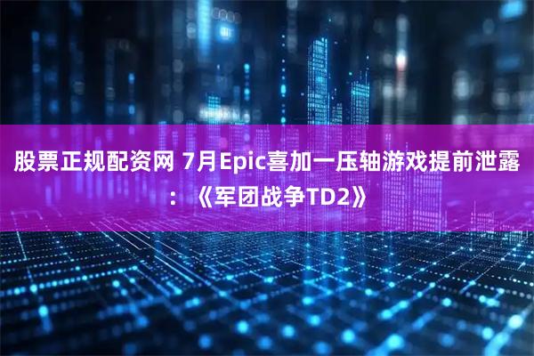 股票正规配资网 7月Epic喜加一压轴游戏提前泄露：《军团战争TD2》